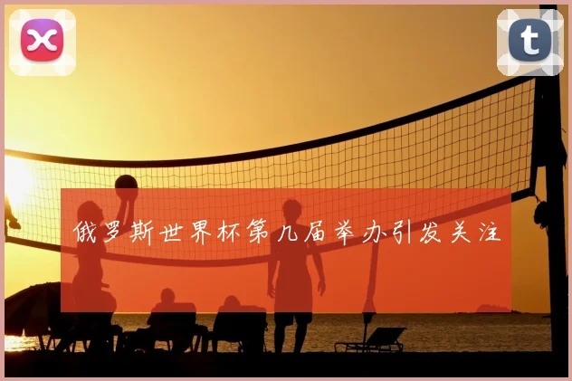 俄罗斯世界杯第几届举办引发关注