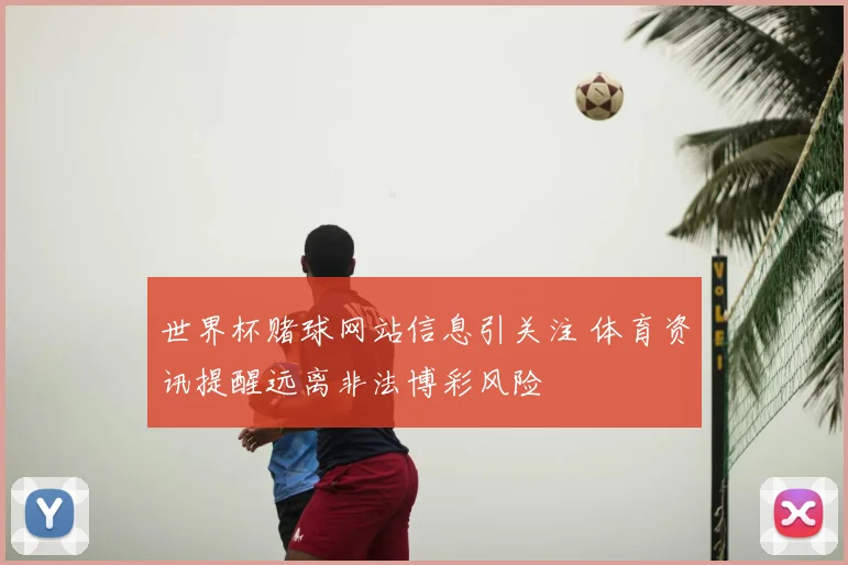 世界杯赌球网站信息引关注 体育资讯提醒远离非法博彩风险