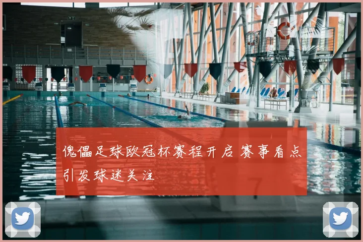 傀儡足球欧冠杯赛程开启 赛事看点引发球迷关注