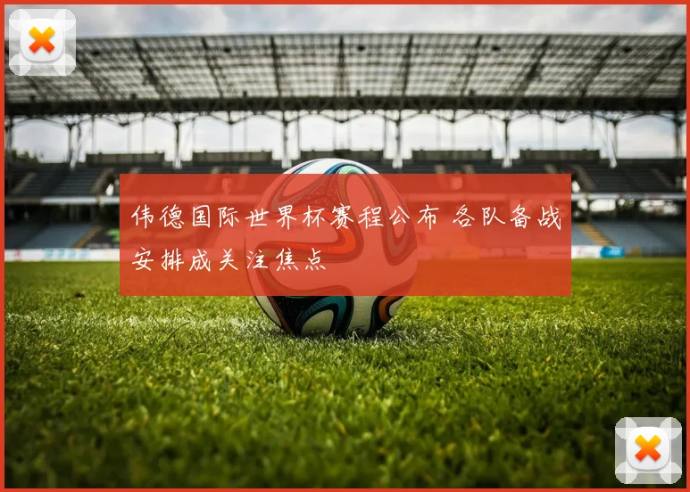 伟德国际世界杯赛程公布 各队备战安排成关注焦点