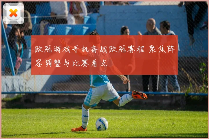 欧冠游戏手机备战欧冠赛程 聚焦阵容调整与比赛看点