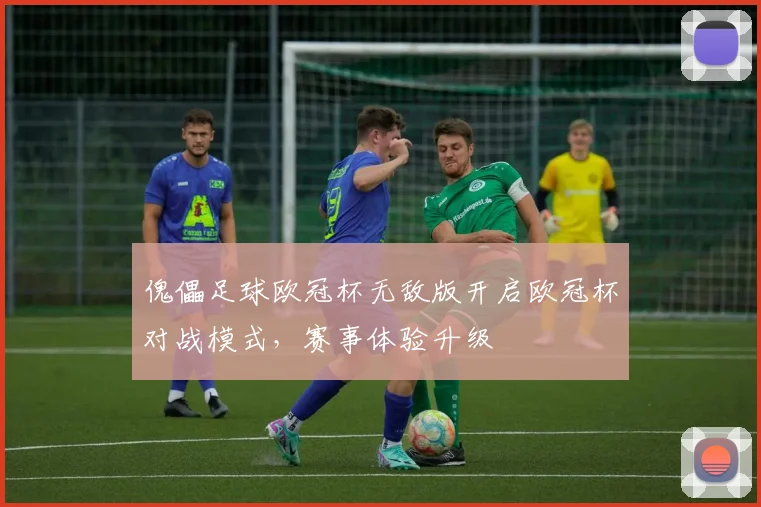 傀儡足球欧冠杯无敌版开启欧冠杯对战模式,赛事体验升级
