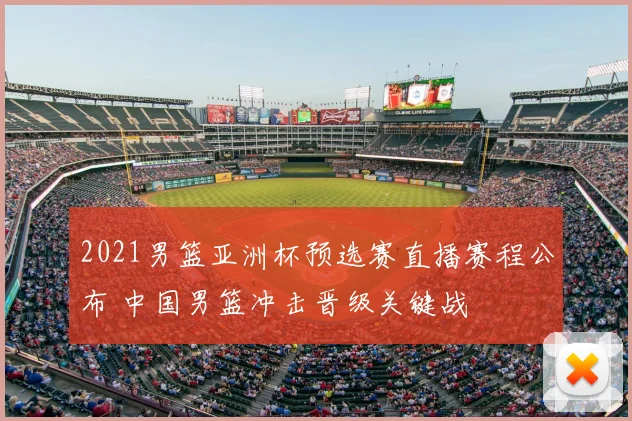 2021男篮亚洲杯预选赛直播赛程公布 中国男篮冲击晋级关键战