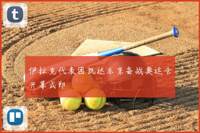 伊拉克代表团抵达东京备战奥运会开幕式即