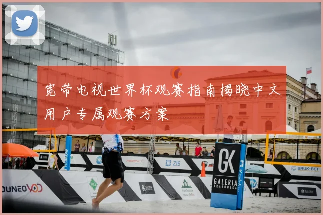 宽带电视世界杯观赛指南揭晓中文用户专属观赛方案