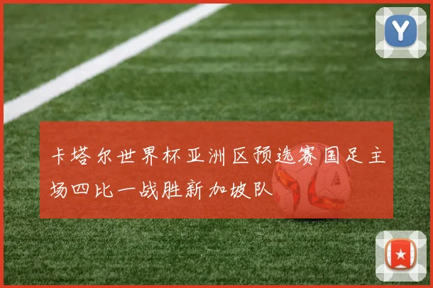 卡塔尔世界杯亚洲区预选赛国足主场四比一战胜新加坡队