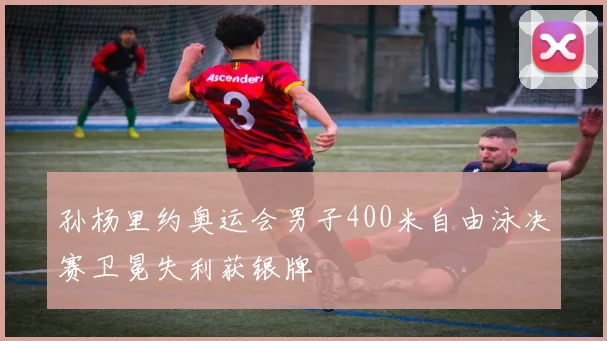 孙杨里约奥运会男子400米自由泳决赛卫冕失利获银牌