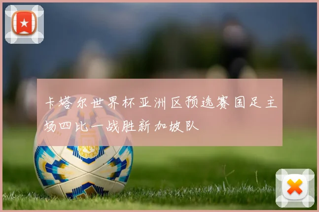 卡塔尔世界杯亚洲区预选赛国足主场四比一战胜新加坡队