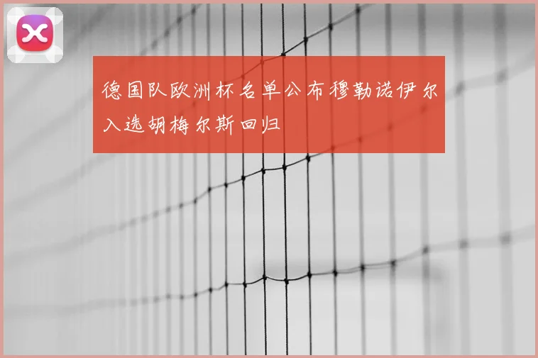 德国队欧洲杯名单公布穆勒诺伊尔入选胡梅尔斯回归