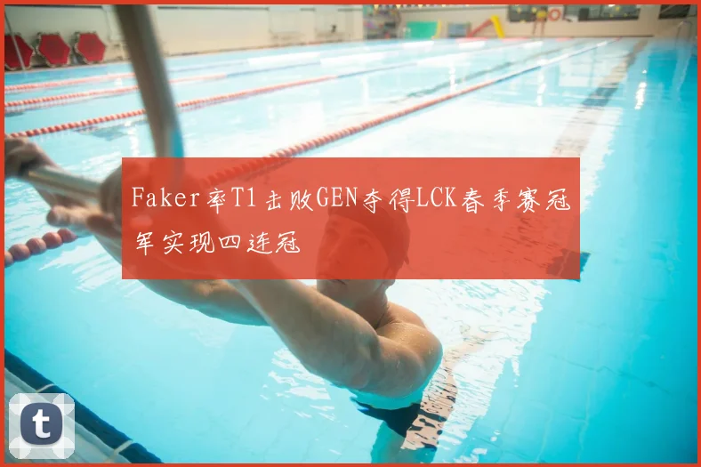 Faker率T1击败GEN夺得LCK春季赛冠军实现四连冠