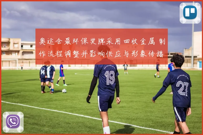 奥运会最环保奖牌采用回收金属 制作流程调整并影响供应与形象传播