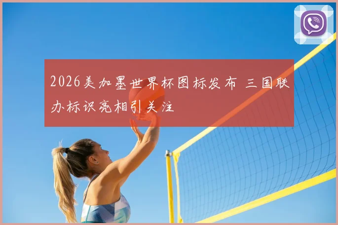2026美加墨世界杯图标发布 三国联办标识亮相引关注