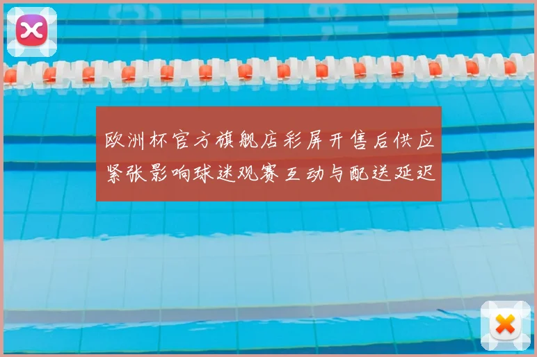 欧洲杯官方旗舰店彩屏开售后供应紧张影响球迷观赛互动与配送延迟