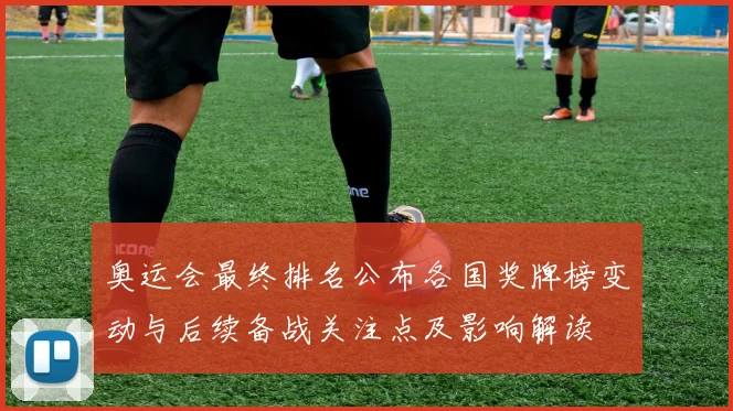 奥运会最终排名公布各国奖牌榜变动与后续备战关注点及影响解读