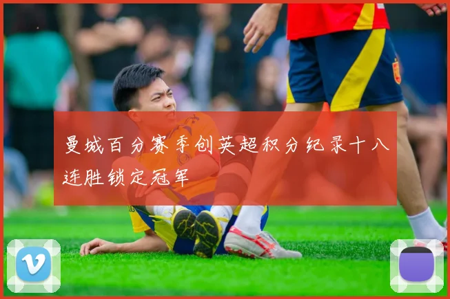 曼城百分赛季创英超积分纪录十八连胜锁定冠军