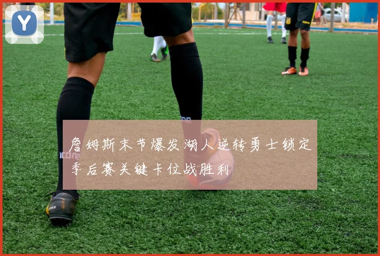 詹姆斯末节爆发湖人逆转勇士锁定季后赛关键卡位战胜利