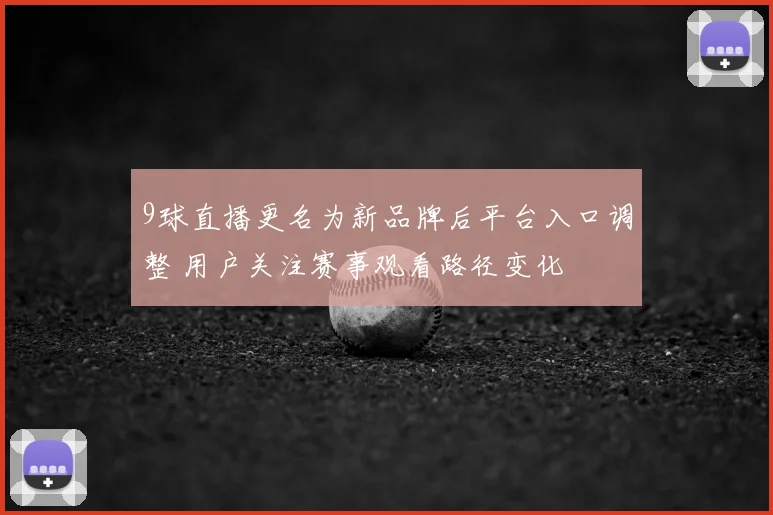 9球直播更名为新品牌后平台入口调整 用户关注赛事观看路径变化