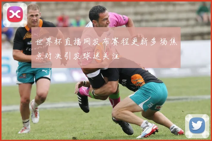 世界杯直播网发布赛程更新多场焦点对决引发球迷关注