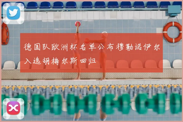 德国队欧洲杯名单公布穆勒诺伊尔入选胡梅尔斯回归