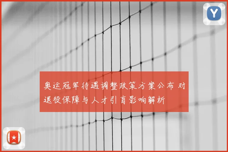 奥运冠军待遇调整政策方案公布 对退役保障与人才引育影响解析