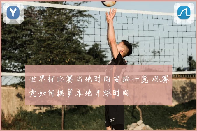 世界杯比赛当地时间安排一览 观赛党如何换算本地开球时间