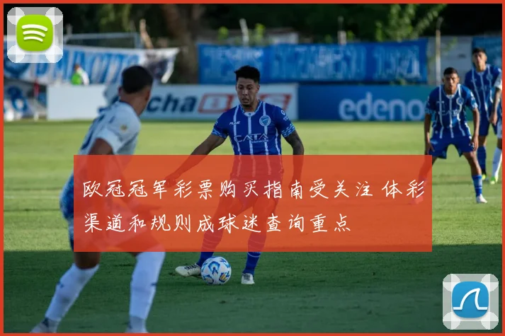 欧冠冠军彩票购买指南受关注 体彩渠道和规则成球迷查询重点
