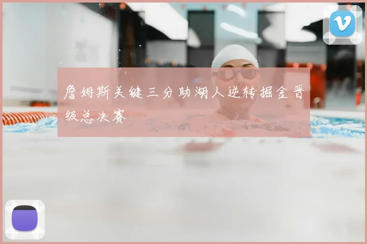 詹姆斯关键三分助湖人逆转掘金晋级总决赛