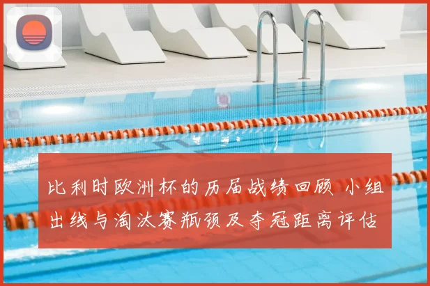 比利时欧洲杯的历届战绩回顾 小组出线与淘汰赛瓶颈及夺冠距离评估